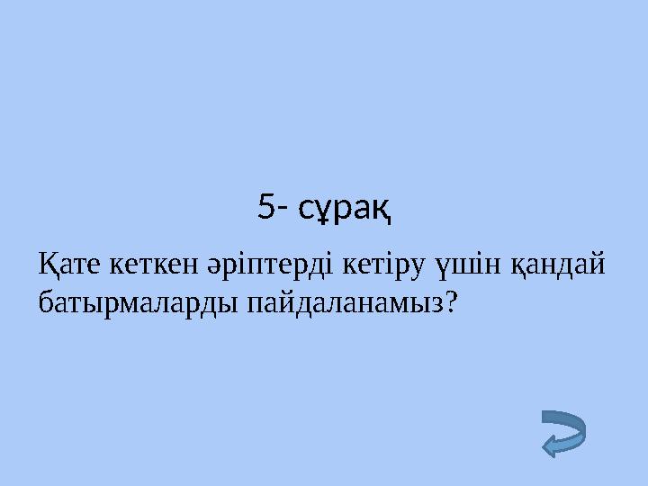 5- сұрақ Қате кеткен әріптерді кетіру үшін қандай батырмаларды пайдаланамыз?