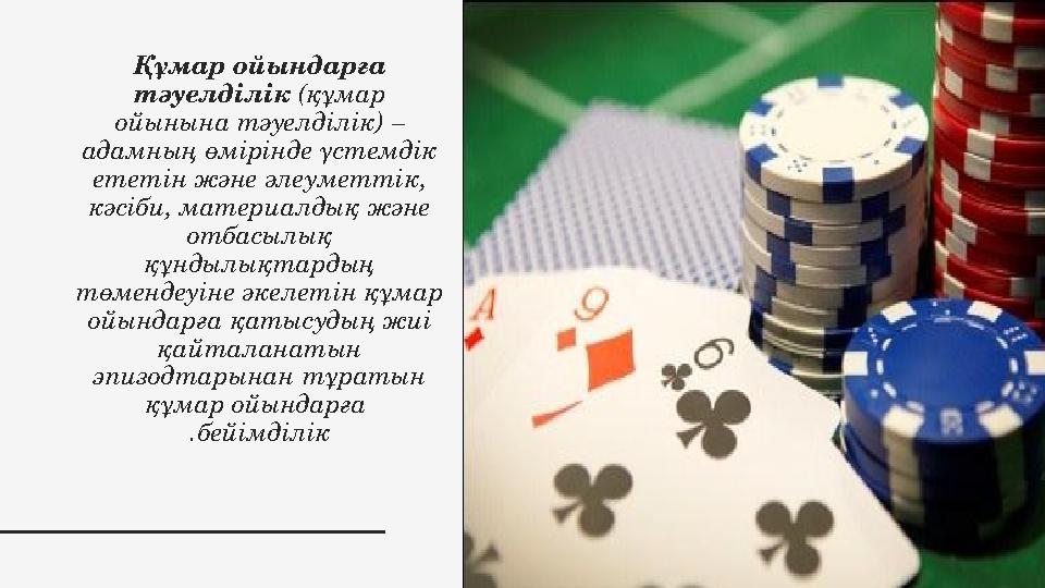Құмар ойындарға тәуелділік (құмар ойынына тәуелділік) – адамның өмірінде үстемдік ететін және әлеуметтік, кәсіби, материалд Құмар ойындарға тәуелділік (құмар ойынына тәуелділік) – адамның өмірінде үстемдік ететін және әлеуметтік, кәсіби, материалд