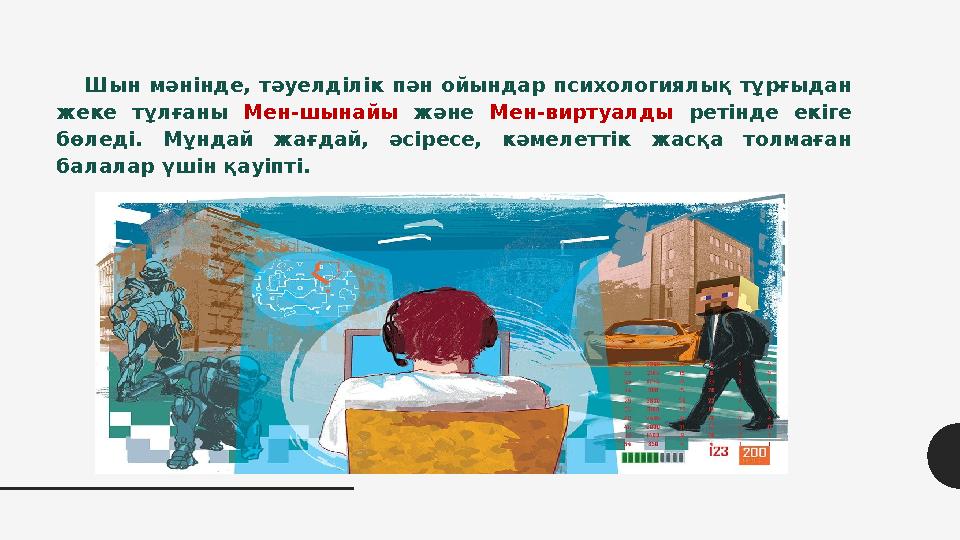 Шын мәнінде, тәуелділік пән ойындар психологиялық тұрғыдан жеке тұлғаны Мен-шынайы және Мен-виртуалды ретінде екіге бөледі. Мұ Шын мәнінде, тәуелділік пән ойындар психологиялық тұрғыдан жеке тұлғаны Мен-шынайы және Мен-виртуалды ретінде екіге бөледі. Мұ