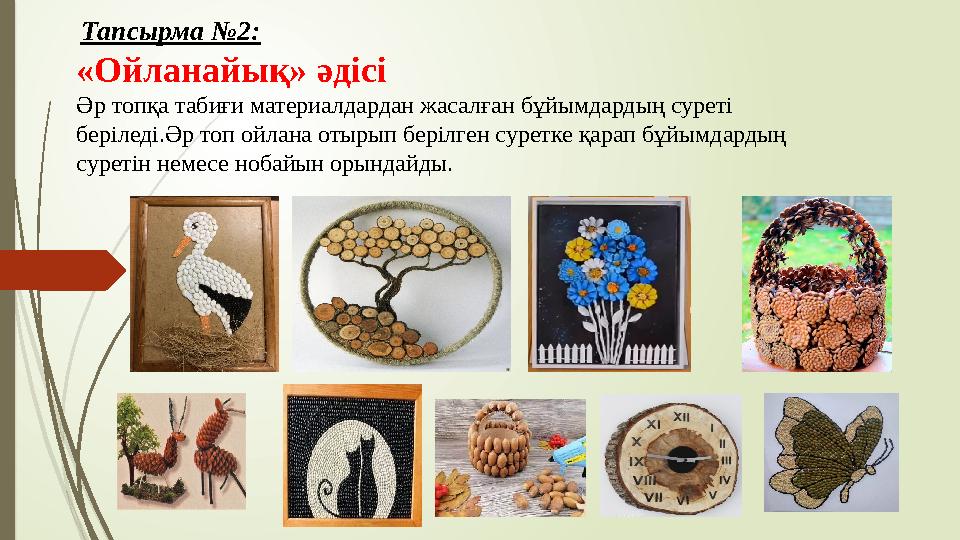 Тапсырма №2: «Ойланайық» әдісі Әр топқа табиғи материалдардан жасалған бұйымдардың суреті беріледі.Әр топ ой