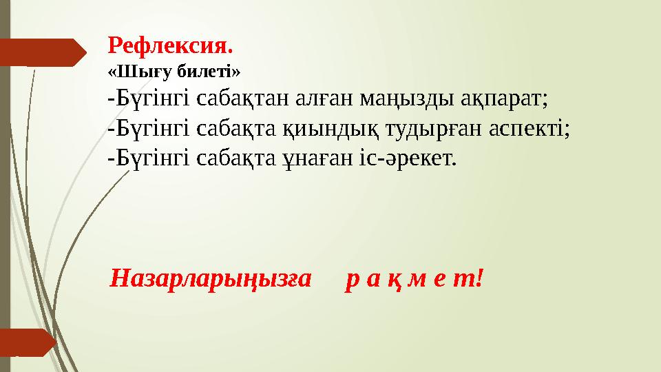 Рефлексия. «Шығу билеті» -Бүгінгі сабақтан алған маңызды ақпарат; -Бүгінгі сабақта қиындық тудырған аспекті; -Бүг