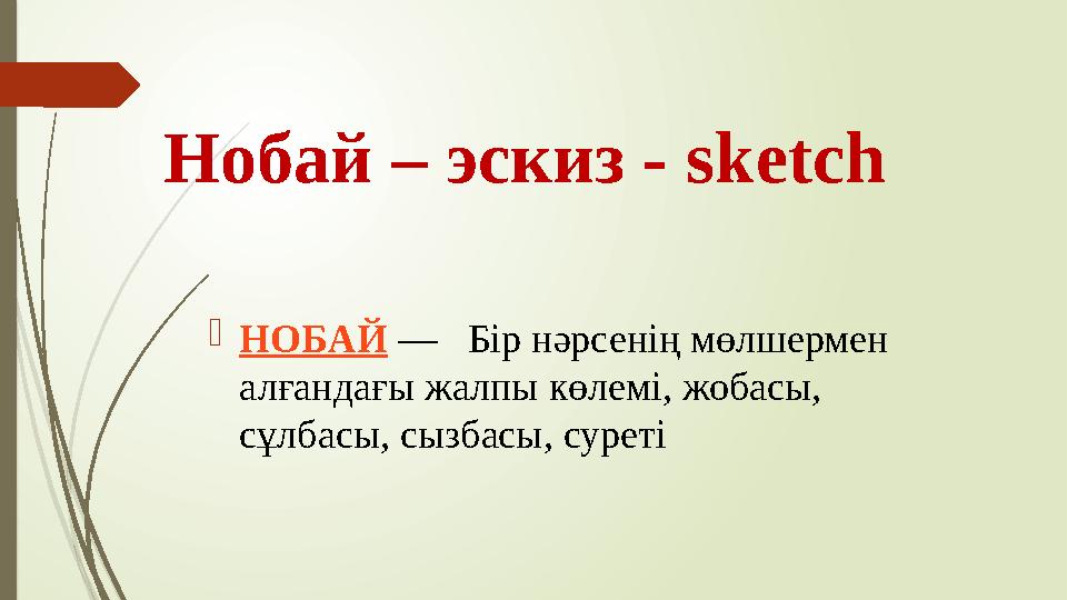 Нобай – эскиз - sketch НОБАЙ — Бір нәрсенің мөлшермен алғандағы жалпы көлемі, жобасы, сұлбасы, сызбасы, суреті