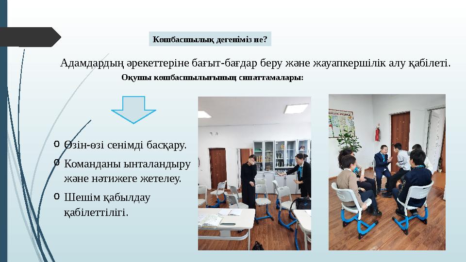 Көшбасшылық дегеніміз не? Адамдардың әрекеттеріне бағыт-бағдар беру және жауапкершілік алу қабілеті. Оқушы көшбасшы