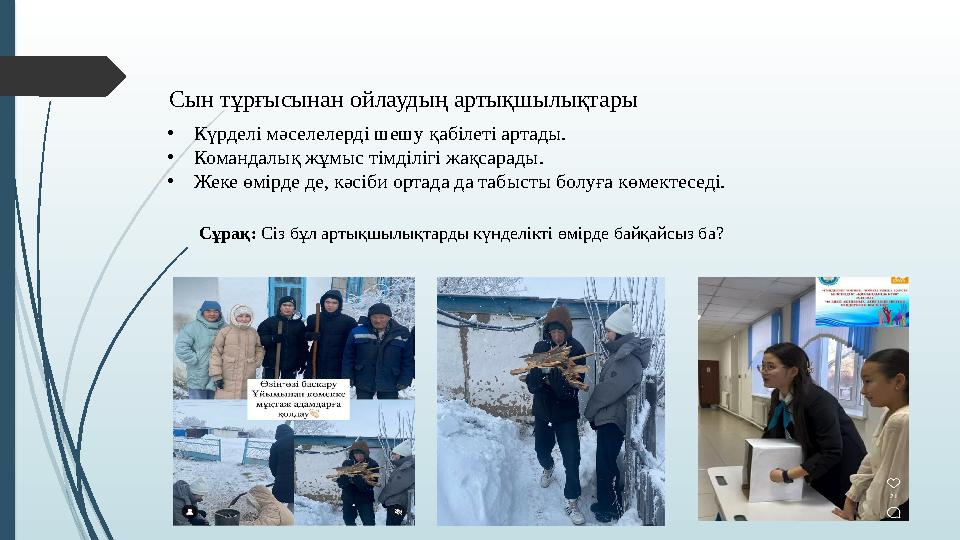 Сын тұрғысынан ойлаудың артықшылықтары •Күрделі мәселелерді шешу қабілеті артады. •Командалық жұмыс тімділігі жақса