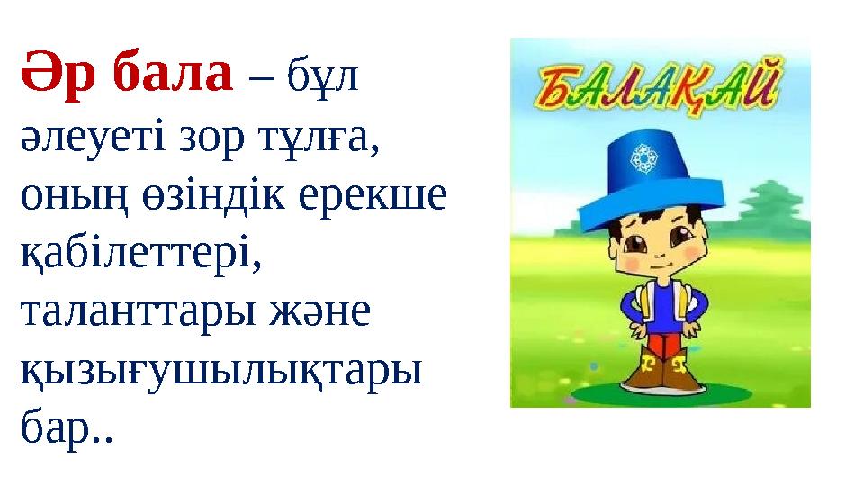 Әр бала – бұл әлеуеті зор тұлға, оның өзіндік ерекше қабілеттері, таланттары және қызығушылықтары бар..