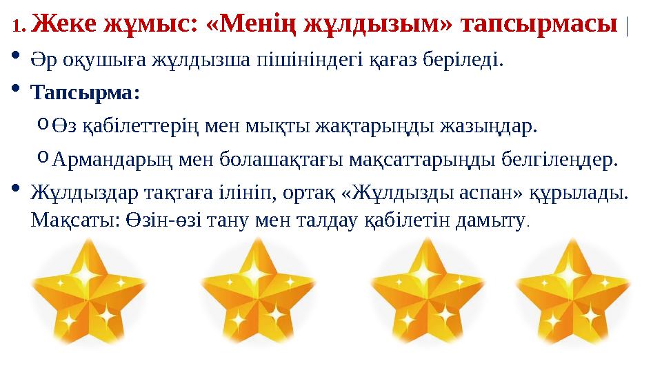 1. Жеке жұмыс: «Менің жұлдызым» тапсырмасы | Әр оқушыға жұлдызша пішініндегі қағаз беріледі. Тапсырма: oӨз қабілеттерің мен мы
