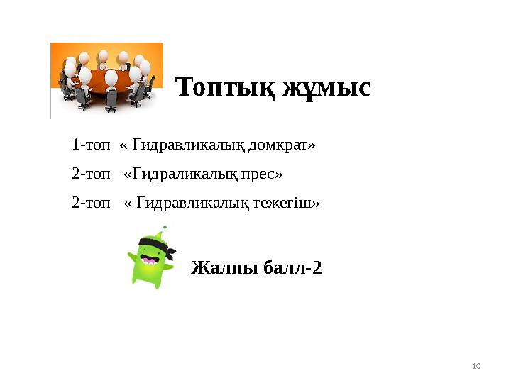 Топтық жұмыс 10 1-топ « Гидравликалық домкрат» 2-топ «Гидраликалық прес» 2-топ « Гидравликалық тежегіш» Жалпы балл-2 Топтық жұмыс 10 1-топ « Гидравликалық домкрат» 2-топ «Гидраликалық прес» 2-топ « Гидравликалық тежегіш» Жалпы балл-2