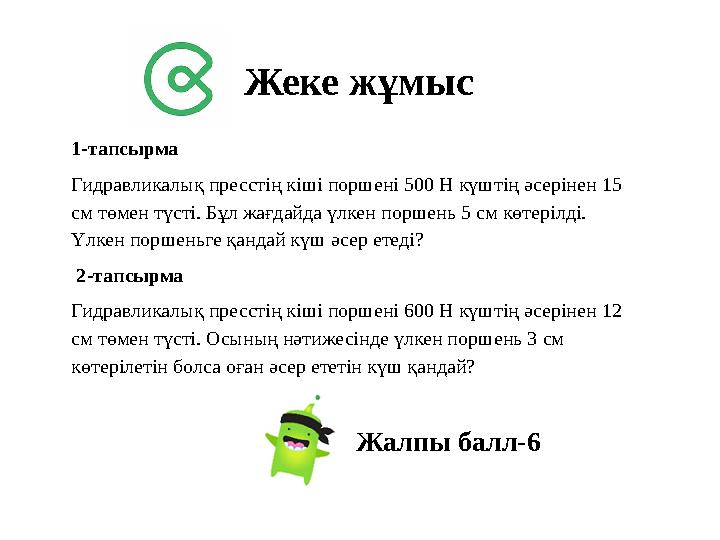 Жеке жұмыс 1-тапсырма Гидравликалық пресстің кіші поршені 500 Н күштің әсерінен 15 см төмен түсті. Бұл жағдайда үлкен поршень Жеке жұмыс 1-тапсырма Гидравликалық пресстің кіші поршені 500 Н күштің әсерінен 15 см төмен түсті. Бұл жағдайда үлкен поршень
