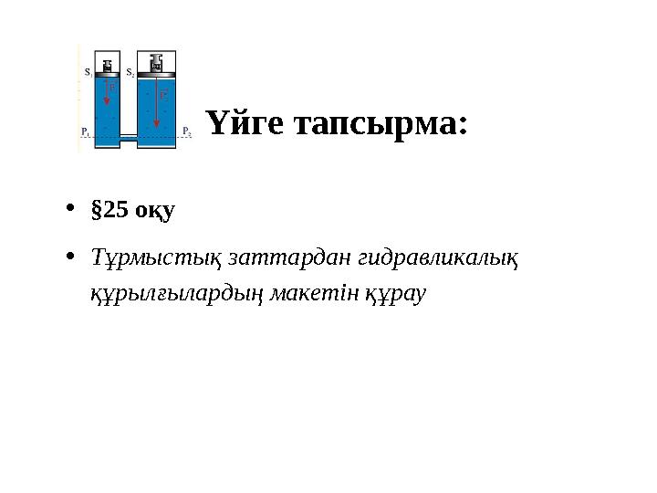Үйге тапсырма: •§25 оқу •Тұрмыстық заттардан гидравликалық құрылғылардың макетін құрау Үйге тапсырма: •§25 оқу •Тұрмыстық заттардан гидравликалық құрылғылардың макетін құрау