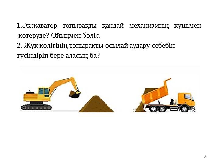 1.Экскаватор топырақты қандай механизмнің күшімен көтеруде? Ойыңмен бөліс. 2. Жүк көлігінің топырақты осылай аудару с 1.Экскаватор топырақты қандай механизмнің күшімен көтеруде? Ойыңмен бөліс. 2. Жүк көлігінің топырақты осылай аудару с