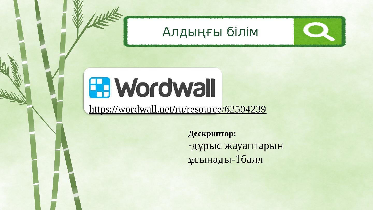 Алдыңғы білім Дескриптор: -дұрыс жауаптарын ұсынады-1балл https://wordwall.net/ru/resource/62504239