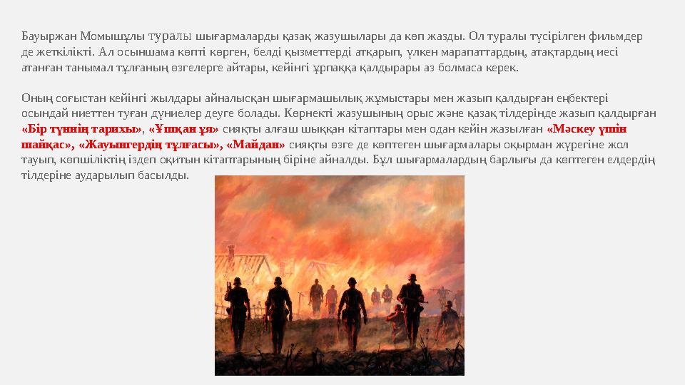Бауыржан Момышұлы туралы шығармаларды қазақ жазушылары да көп жазды. Ол туралы түсірілген фильмдер де жеткілікті. Ал осыншама к Бауыржан Момышұлы туралы шығармаларды қазақ жазушылары да көп жазды. Ол туралы түсірілген фильмдер де жеткілікті. Ал осыншама к