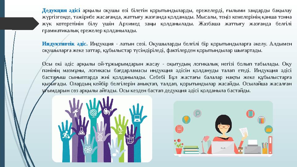 Дедукция әдісі арқылы оқушы өзі білетін қорытындыларды, ережелерді, ғылыми заңдарды бақылау жүргізгенде, тәжірибе