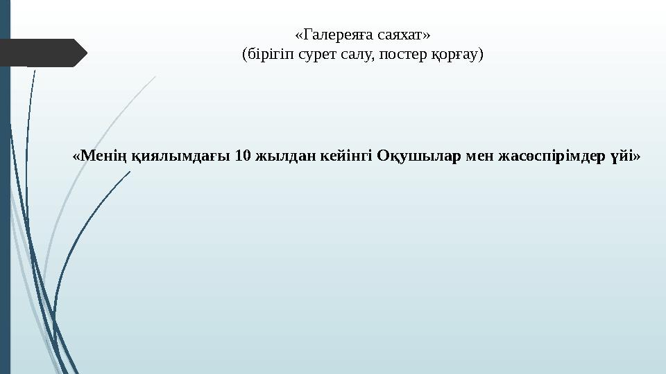 «Галереяға саяхат» (бірігіп сурет салу, постер қорғау) «Менің қиялымдағы 10 жылдан кейінгі Оқушылар мен жасөспірімд