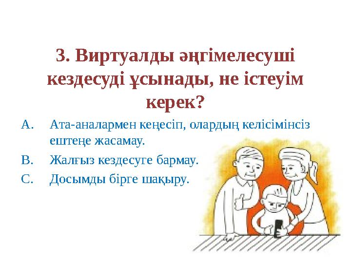 3. Виртуалды әңгімелесуші кездесуді ұсынады, не істеуім керек? A.Ата-аналармен кеңесіп, олардың келісімінсіз ештеңе жасамау.