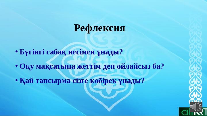 Рефлексия •Бүгінгі сабақ несімен ұнады? •Оқу мақсатына жеттім деп ойлайсыз ба? •Қай тапсырма сізге көбірек ұнады? Рефлексия •Бүгінгі сабақ несімен ұнады? •Оқу мақсатына жеттім деп ойлайсыз ба? •Қай тапсырма сізге көбірек ұнады?