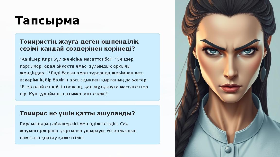 Тапсырма Томиристің жауға деген өшпенділік сезімі қандай сөздерінен көрінеді? "Қанішер Кир! Бұл жеңісіңе масаттанба!" "Сендер Тапсырма Томиристің жауға деген өшпенділік сезімі қандай сөздерінен көрінеді? "Қанішер Кир! Бұл жеңісіңе масаттанба!" "Сендер