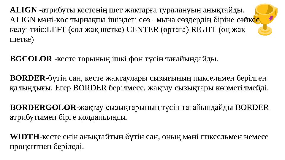 ALIGN -атрибуты кестенің шет жақтарға туралануын анықтайды. ALIGN мәні-қос тырнақша ішіндегі сөз –мына сөздердің біріне сәйкес