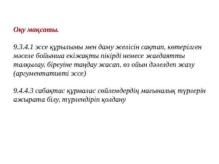 Оқу мақсаты. 9.3.4.1 эссе құрылымы мен даму желісін сақтап, көтерілген мәселе бойынша екіжақты пікірді немесе жағдаятты талқыл Оқу мақсаты. 9.3.4.1 эссе құрылымы мен даму желісін сақтап, көтерілген мәселе бойынша екіжақты пікірді немесе жағдаятты талқыл