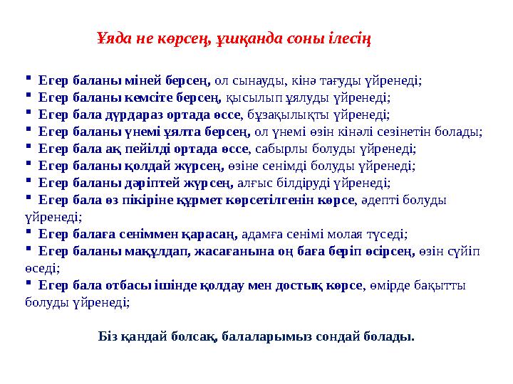 Ұяда не көрсең, ұшқанда соны ілесің Егер баланы міней берсең, ол сынауды, кінә тағуды үйренеді; Егер баланы кемсіте берсең, Ұяда не көрсең, ұшқанда соны ілесің Егер баланы міней берсең, ол сынауды, кінә тағуды үйренеді; Егер баланы кемсіте берсең,