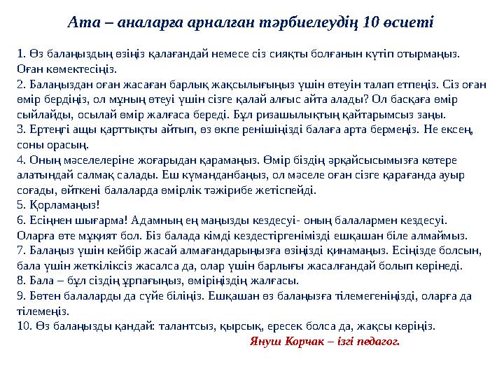 Ата – аналарға арналған тәрбиелеудің 10 өсиеті 1. Өз балаңыздың өзіңіз қалағандай немесе сіз сияқты болғанын күтіп отырмаңыз. О Ата – аналарға арналған тәрбиелеудің 10 өсиеті 1. Өз балаңыздың өзіңіз қалағандай немесе сіз сияқты болғанын күтіп отырмаңыз. О