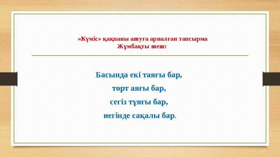 «Күміс» қақпаны ашуға арналған тапсырма Жұмбақты шеш: Басында екі таяғы бар, төрт аяғы бар, сегіз тұяғы бар, иегінде сақалы