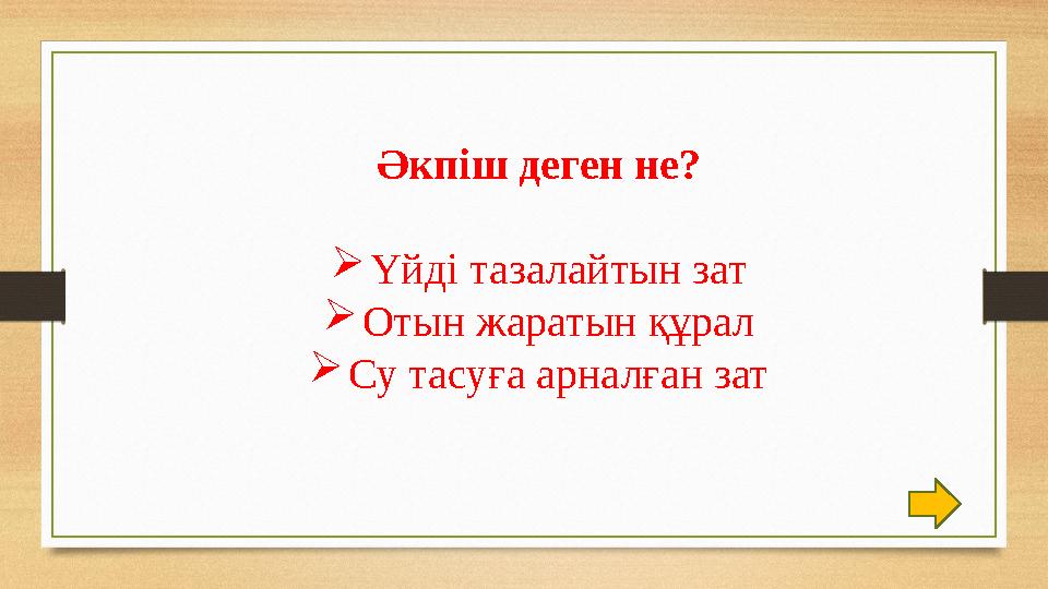Әкпіш деген не? Үйді тазалайтын зат Отын жаратын құрал Су тасуға арналған зат