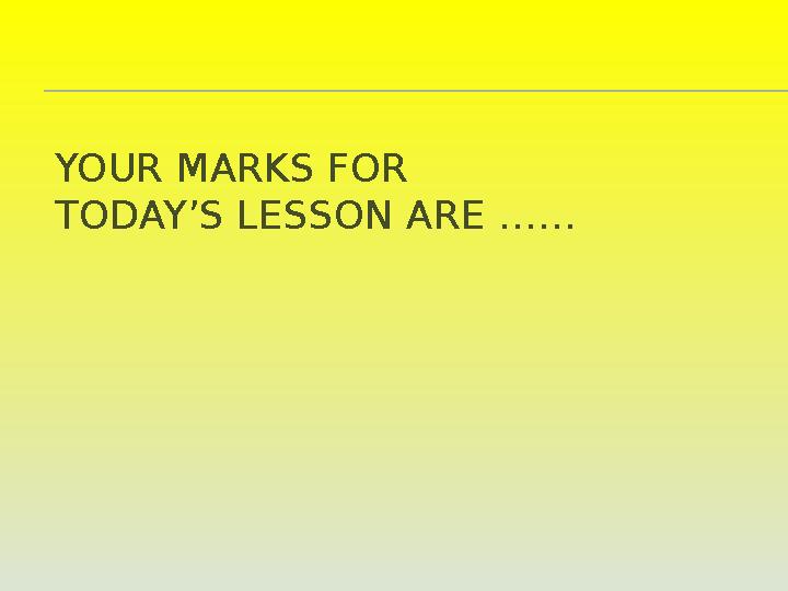 YOUR MARKS FOR TODAY’S LESSON ARE ……