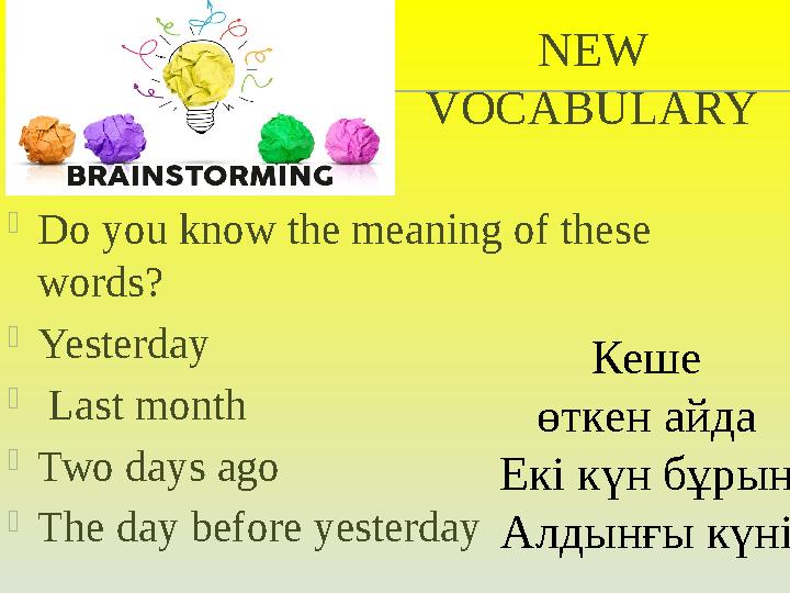 NEW VOCABULARY Do you know the meaning of these words? -Yesterday - Last month -Two days ago -The day before yesterday Кеше ө