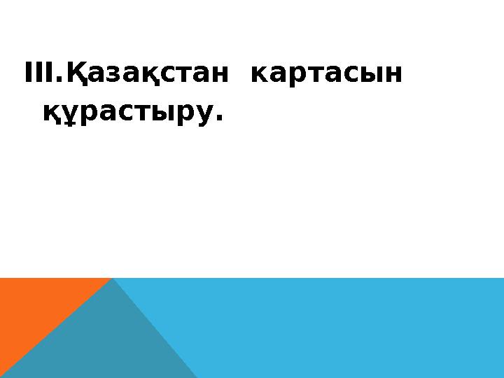III.Қазақстан картасын құрастыру.