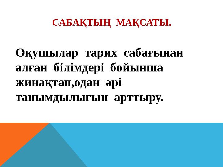 САБАҚТЫҢ МАҚСАТЫ. Оқушылар тарих сабағынан алған білімдері бойынша жинақтап,одан әрі танымдылығын арттыру.