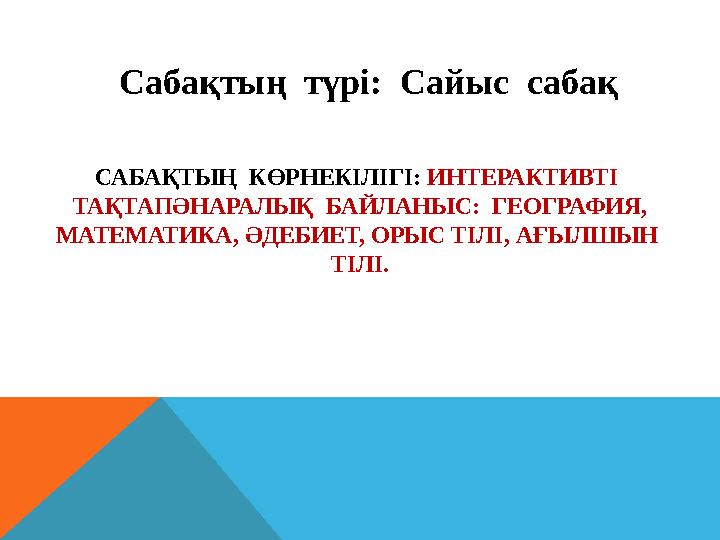 САБАҚТЫҢ КӨРНЕКІЛІГІ: ИНТЕРАКТИВТІ ТАҚТАПӘНАРАЛЫҚ БАЙЛАНЫС: ГЕОГРАФИЯ, МАТЕМАТИКА, ӘДЕБИЕТ, ОРЫС ТІЛІ, АҒЫЛШЫН ТІЛІ. Са