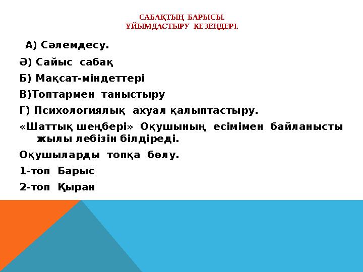 САБАҚТЫҢ БАРЫСЫ. ҰЙЫМДАСТЫРУ КЕЗЕҢДЕРІ. А) Сәлемдесу. Ә) Сайыс сабақ Б) Мақсат-міндеттері В)Топтармен таныстыру Г) Психоло