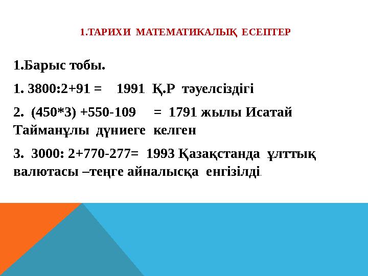 1.ТАРИХИ МАТЕМАТИКАЛЫҚ ЕСЕПТЕР 1.Барыс тобы. 1. 3800:2+91 = 1991 Қ.Р тәуелсіздігі 2. (450*3) +550-109 = 1791 жылы