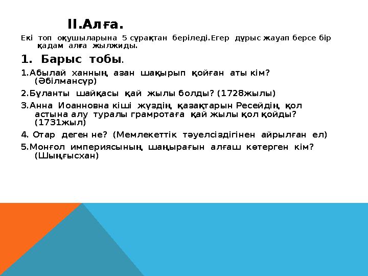 II.Алға. Екі топ оқушыларына 5 сұрақтан беріледі.Егер дұрыс жауап берсе бір қадам алға жылжиды. 1. Барыс то