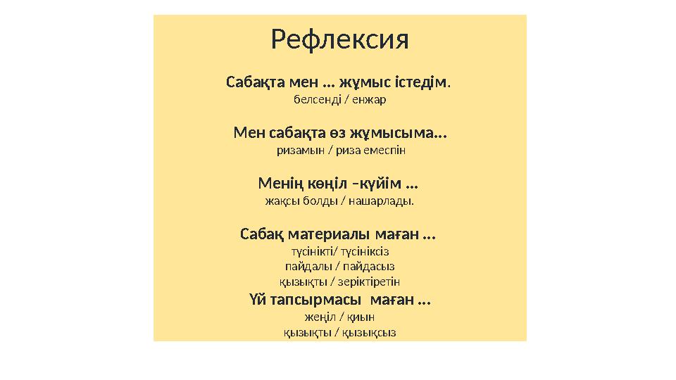 Рефлексия Сабақта мен ... жұмыс істедім. белсенді / енжар Мен сабақта өз жұмысыма... ризамын / риза емеспін Менің көңіл –күйім