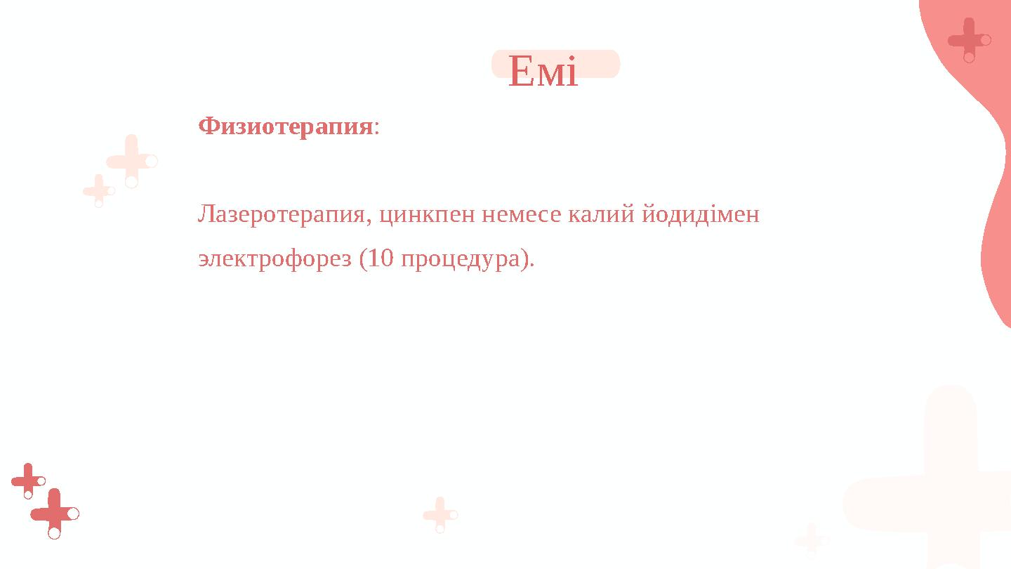 Физиотерапия: Лазеротерапия, цинкпен немесе калий йодидімен электрофорез (10 процедура). Емі