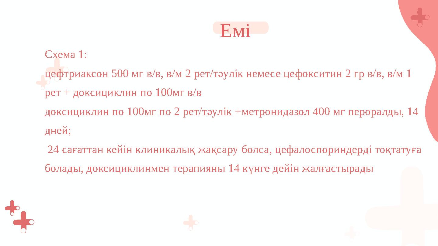 Схема 1: цефтриаксон 500 мг в/в, в/м 2 рет/тәулік немесе цефокситин 2 гр в/в, в/м 1 рет + доксициклин по 100мг в/в доксициклин