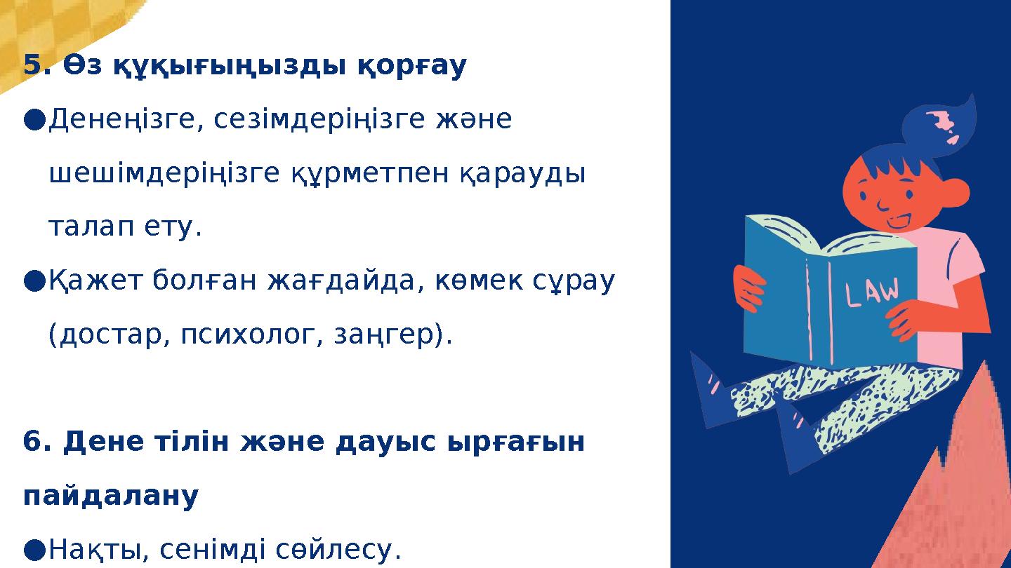 5. Өз құқығыңызды қорғау ●Денеңізге, сезімдеріңізге және шешімдеріңізге құрметпен қарауды талап ету. ●Қажет болған жағдайда, к