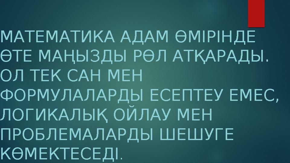 МАТЕМАТИКА АДАМ ӨМІРІНДЕ ӨТЕ МАҢЫЗДЫ РӨЛ АТҚАРАДЫ. ОЛ ТЕК САН МЕН ФОРМУЛАЛАРДЫ ЕСЕПТЕУ ЕМЕС, ЛОГИКАЛЫҚ ОЙЛАУ МЕН ПРОБЛЕМА