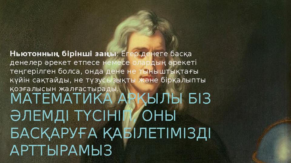 Ньютонның бірінші заңы : Егер денеге басқа денелер әрекет етпесе немесе олардың әрекеті теңгерілген болса, онда дене не тыны