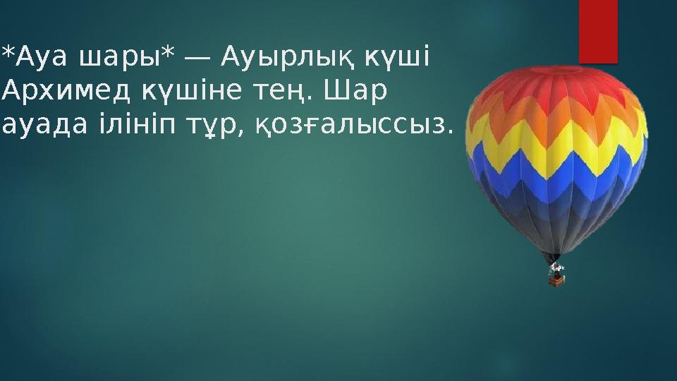 *Ауа шары* — Ауырлық күші Архимед күшіне тең. Шар ауада ілініп тұр, қозғалыссыз.