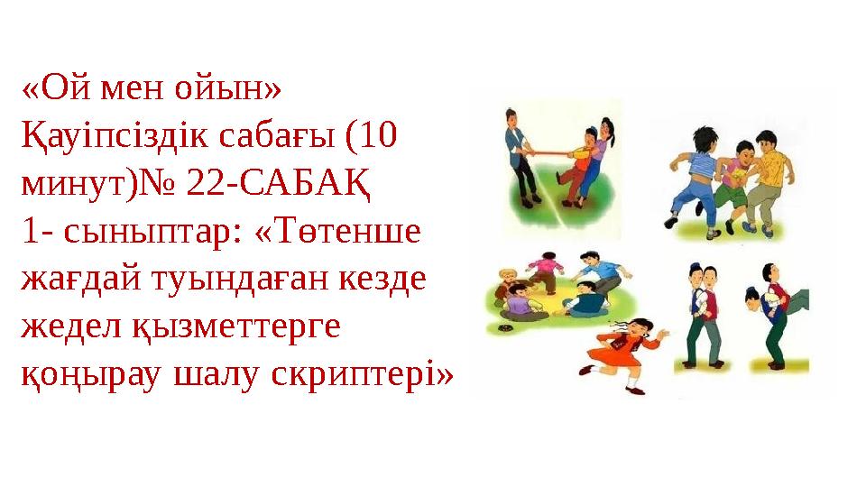 «Ой мен ойын» Қауіпсіздік сабағы (10 минут)№ 22-САБАҚ 1- сыныптар: «Төтенше жағдай туындаған кезде жедел қызметтерге қоңырау