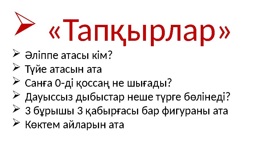  «Тапқырлар» Әліппе атасы кім? Түйе атасын ата Санға 0-ді қоссаң не шығады? Дауыссыз дыбыстар неше түрге бөлінеді? 3 бұрыш
