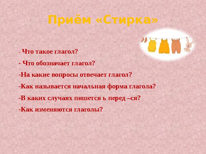 Приём «Стирка» - Что такое глагол? - Что обозначает глагол? -На какие вопросы отвечает глагол? -Как называется начальная форма г Приём «Стирка» - Что такое глагол? - Что обозначает глагол? -На какие вопросы отвечает глагол? -Как называется начальная форма г