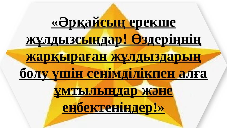 «Әрқайсың ерекше жұлдызсыңдар! Өздеріңнің жарқыраған жұлдыздарың болу үшін сенімділікпен алға ұмтылыңдар және еңбектеніңде
