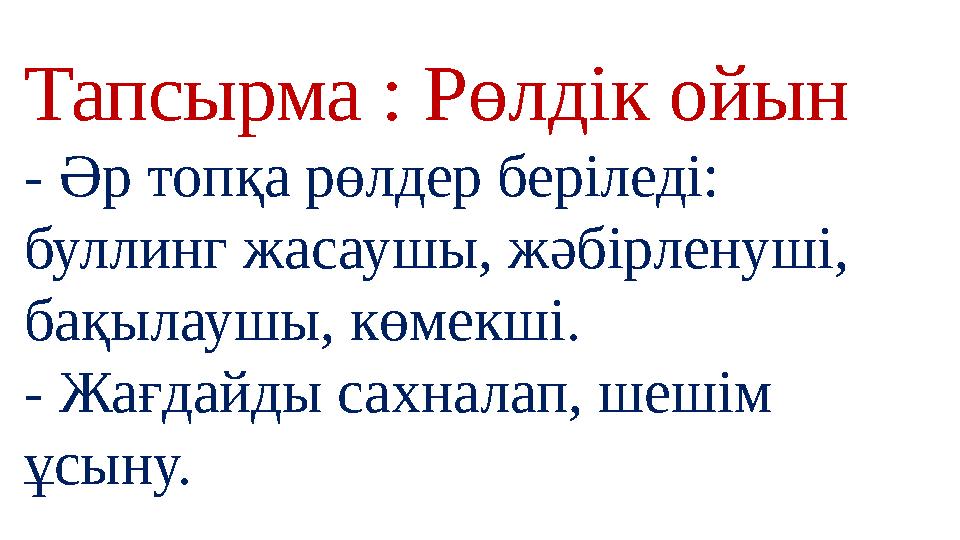 Тапсырма : Рөлдік ойын - Әр топқа рөлдер беріледі: буллинг жасаушы, жәбірленуші, бақылаушы, көмекші. - Жағдайды сахналап, ше