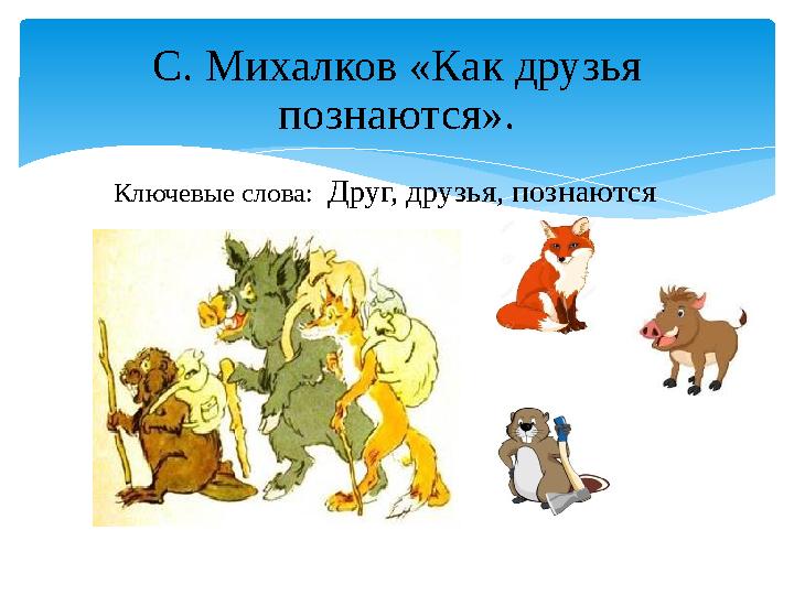 Ключевые слова: Друг, друзья, познаются С. Михалков «Как друзья познаются». Ключевые слова: Друг, друзья, познаются С. Михалков «Как друзья познаются».