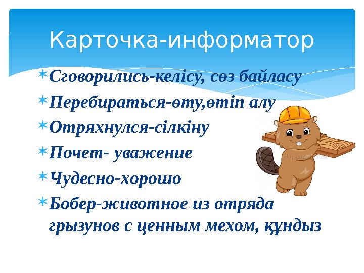 Сговорились-келісу, сөз байласу Перебираться-өту,өтіп алу Отряхнулся-сілкіну Почет- уважение Чудесно-хорошо Бобер-животн Сговорились-келісу, сөз байласу Перебираться-өту,өтіп алу Отряхнулся-сілкіну Почет- уважение Чудесно-хорошо Бобер-животн