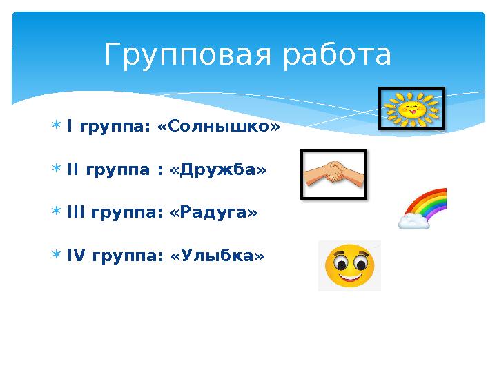 I группа: «Солнышко» II группа : «Дружба» III группа: «Радуга» IV группа: «Улыбка» Групповая работа I группа: «Солнышко» II группа : «Дружба» III группа: «Радуга» IV группа: «Улыбка» Групповая работа